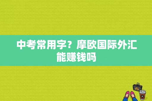 中考常用字？摩欧国际外汇能赚钱吗