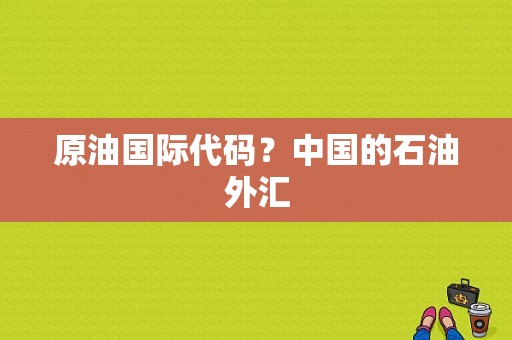 原油国际代码？中国的石油外汇