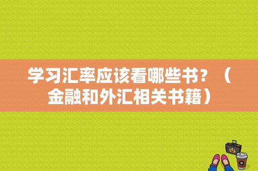 学习汇率应该看哪些书？（金融和外汇相关书籍）