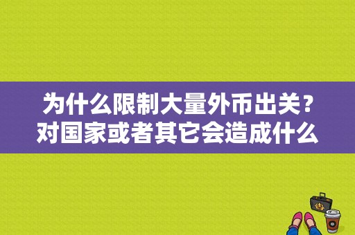 为什么限制大量外币出关？对国家或者其它会造成什么影响？（中央央行限制外汇）