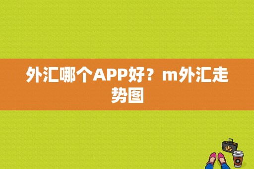 外汇哪个APP好？m外汇走势图