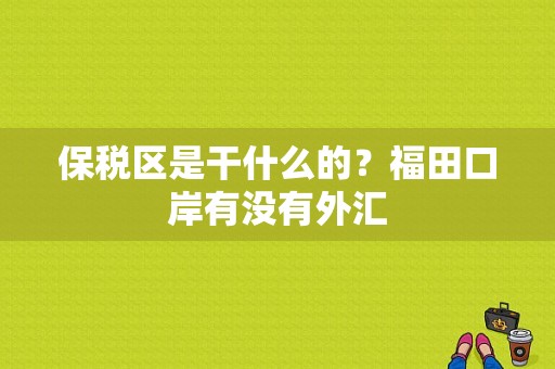 保税区是干什么的？福田口岸有没有外汇