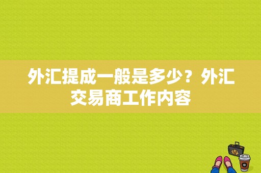 外汇提成一般是多少？外汇交易商工作内容