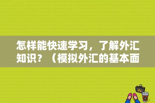 怎样能快速学习，了解外汇知识？（模拟外汇的基本面分析）