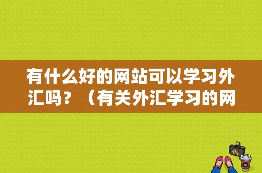 有什么好的网站可以学习外汇吗？（有关外汇学习的网站）