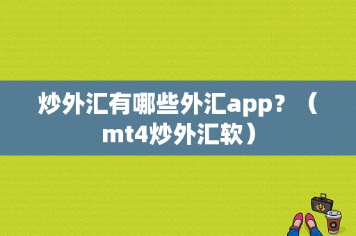 炒外汇有哪些外汇app？（mt4炒外汇软）