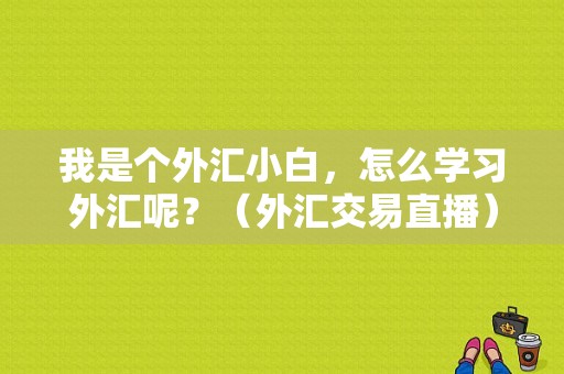 我是个外汇小白，怎么学习外汇呢？（外汇交易直播）