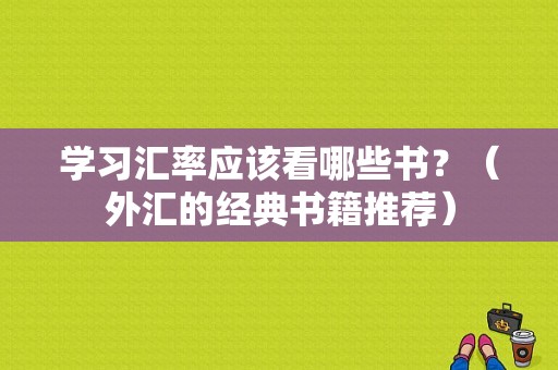 学习汇率应该看哪些书？（外汇的经典书籍推荐）