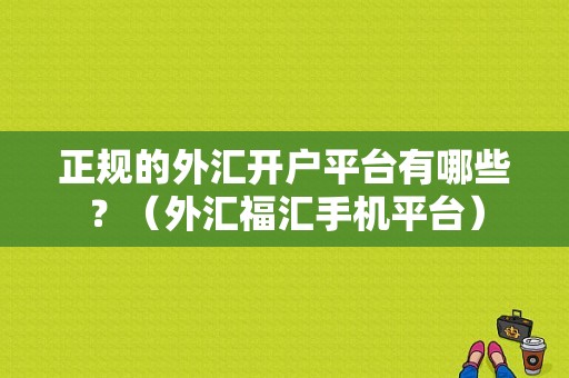 正规的外汇开户平台有哪些？（外汇福汇手机平台）