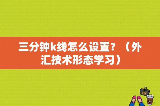 三分钟k线怎么设置？（外汇技术形态学习）