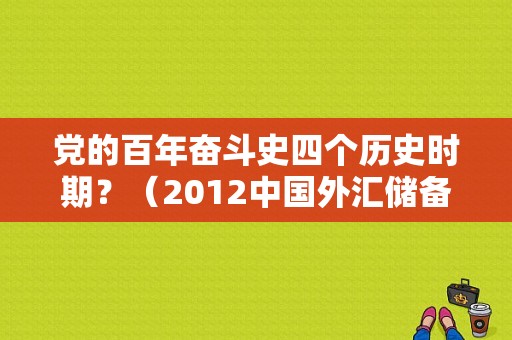 党的百年奋斗史四个历史时期？（2012中国外汇储备）