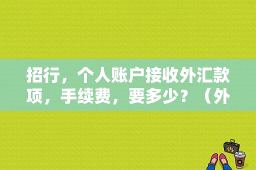 招行，个人账户接收外汇款项，手续费，要多少？（外汇手续费会有提示吗）