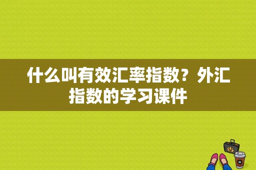 什么叫有效汇率指数？外汇指数的学习课件