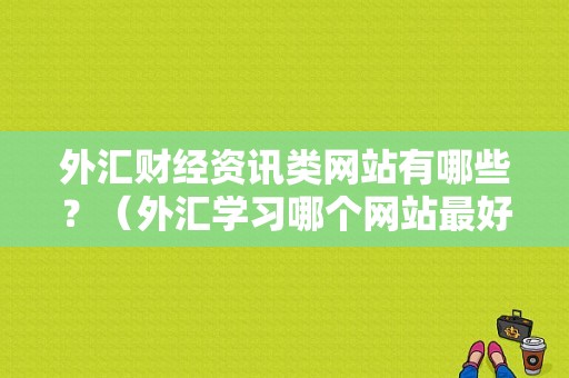 外汇财经资讯类网站有哪些？（外汇学习哪个网站最好）