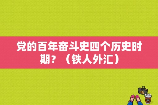 党的百年奋斗史四个历史时期？（铁人外汇）