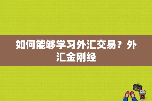 如何能够学习外汇交易？外汇金刚经