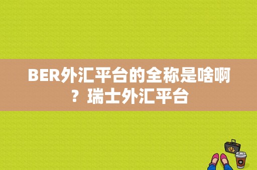 BER外汇平台的全称是啥啊？瑞士外汇平台