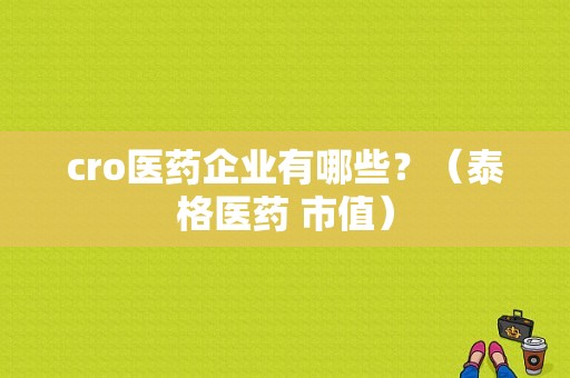 cro医药企业有哪些？（泰格医药 市值）