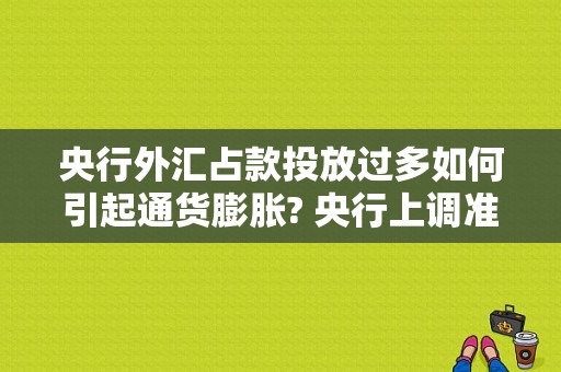 央行外汇占款投放过多如何引起通货膨胀? 央行上调准备金率，对国民经济又什么影响？通货膨胀外汇表现