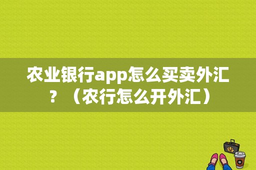 农业银行app怎么买卖外汇？（农行怎么开外汇）