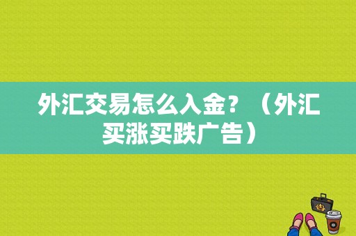 外汇交易怎么入金？（外汇买涨买跌广告）