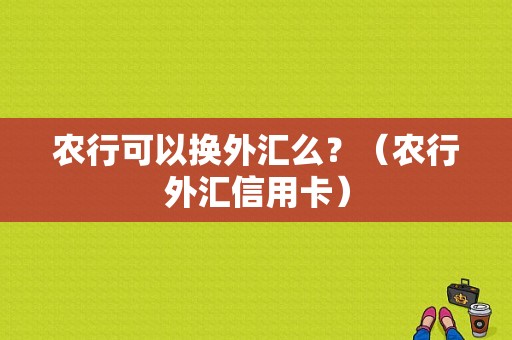 农行可以换外汇么？（农行外汇信用卡）