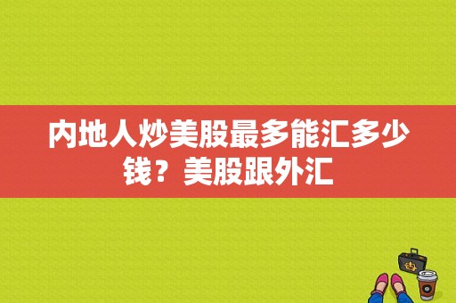 内地人炒美股最多能汇多少钱？美股跟外汇