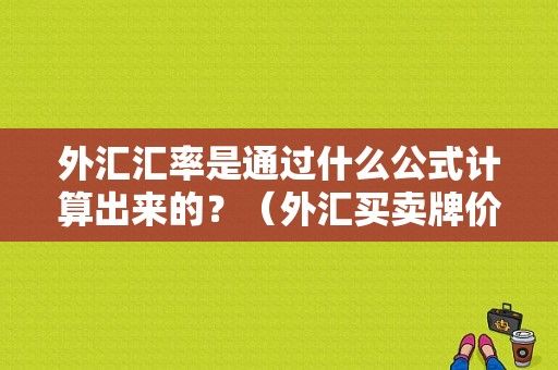 外汇汇率是通过什么公式计算出来的？（外汇买卖牌价如何计算）