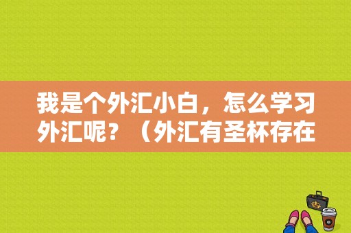 我是个外汇小白，怎么学习外汇呢？（外汇有圣杯存在吗）