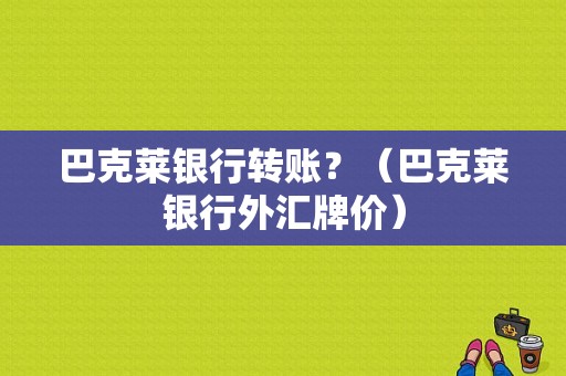 巴克莱银行转账？（巴克莱银行外汇牌价）