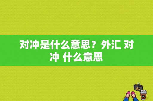 对冲是什么意思？外汇 对冲 什么意思