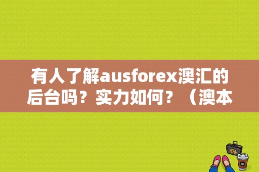 有人了解ausforex澳汇的后台吗？实力如何？（澳本国际外汇）