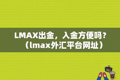 LMAX出金，入金方便吗？（lmax外汇平台网址）