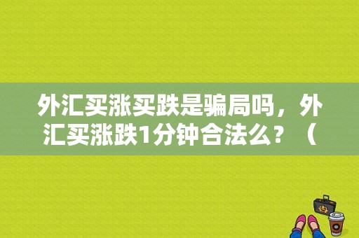 外汇买涨买跌是骗局吗，外汇买涨跌1分钟合法么？（外汇1分钟买涨跌）