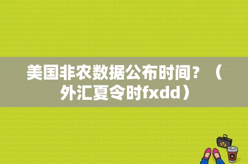 美国非农数据公布时间？（外汇夏令时fxdd）