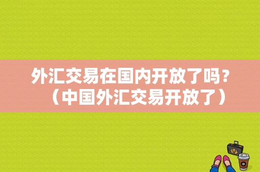 外汇交易在国内开放了吗？（中国外汇交易开放了）