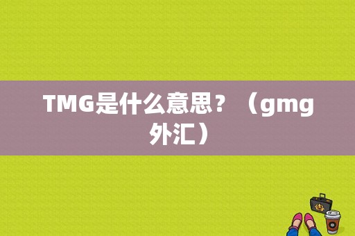 TMG是什么意思？（gmg外汇）