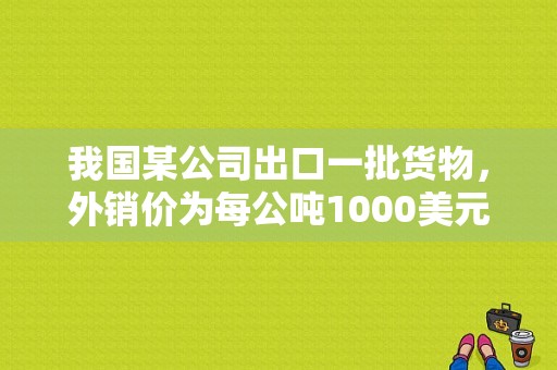 我国某公司出口一批货物，外销价为每公吨1000美元CIF马赛，其中，需支付运费为80美元，保险费为10美元。该？（外汇盈利率）