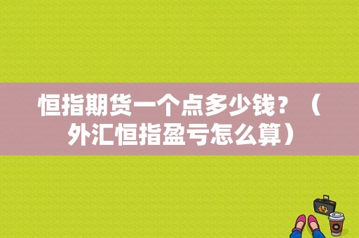 恒指期货一个点多少钱？（外汇恒指盈亏怎么算）