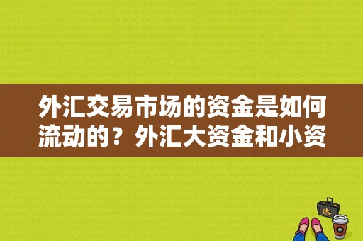 外汇交易市场的资金是如何流动的？外汇大资金和小资金