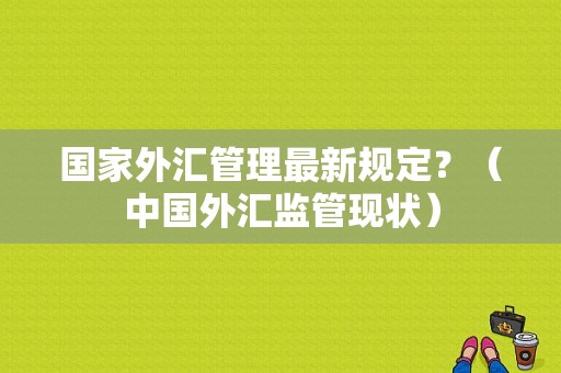 国家外汇管理最新规定？（中国外汇监管现状）