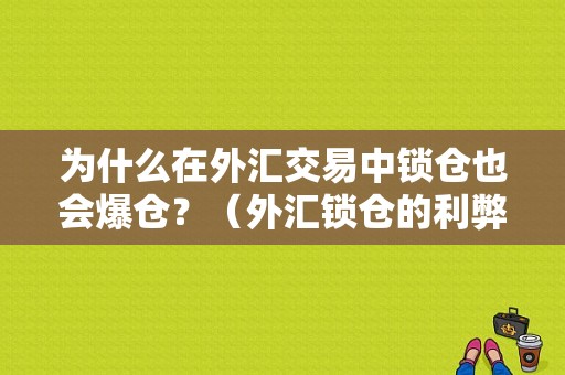 为什么在外汇交易中锁仓也会爆仓？（外汇锁仓的利弊）