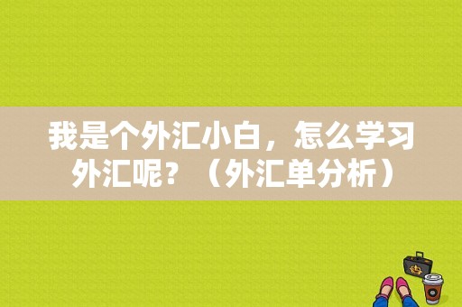 我是个外汇小白，怎么学习外汇呢？（外汇单分析）