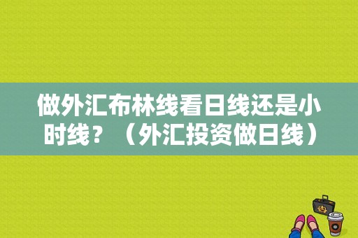 做外汇布林线看日线还是小时线？（外汇投资做日线）