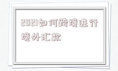 2021年境外汇款管制更严吗？境外汇款 监管