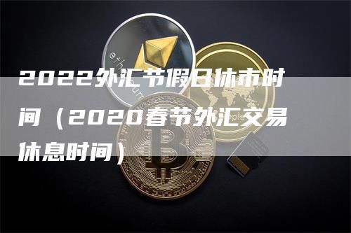 2023年外汇春节休市时间？（影响外汇休市）