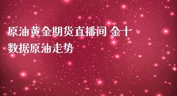 外汇，原油，黄金，等最新财经资讯网站有哪些？（十金数据黄金外汇直播）