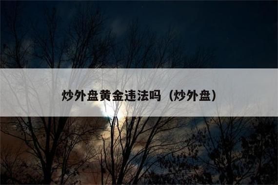 炒外盘黄金违反了法律的哪一条?如果我想炒黄金的话,能判几年？（外盘外汇黄金有问题国家管吗）